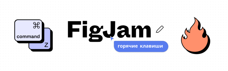 В помощь дизайнеру, часть 2: горячие клавиши FigJam